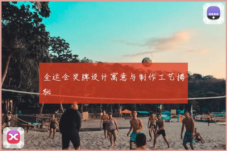 全运会奖牌设计寓意与制作工艺揭秘