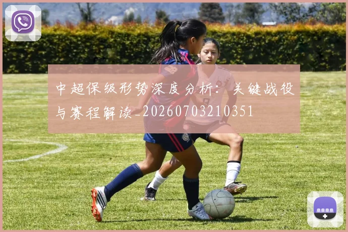 中超保级形势深度分析：关键战役与赛程解读_20260703210351
