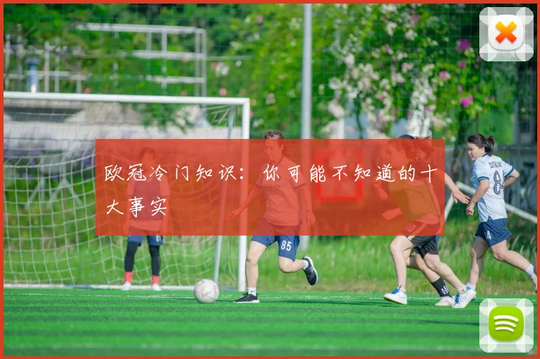 欧冠冷门知识:你可能不知道的十大事实