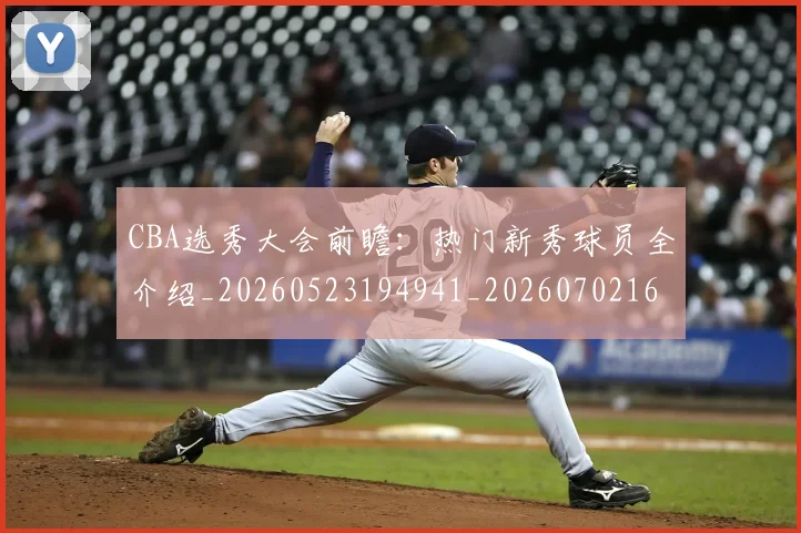 CBA选秀大会前瞻：热门新秀球员全介绍_20260523194941_20260702163736
