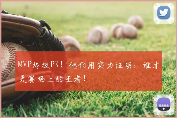 MVP终极PK！他们用实力证明，谁才是赛场上的王者！