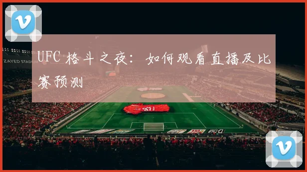 UFC 格斗之夜：如何观看直播及比赛预测