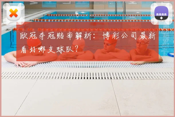 欧冠夺冠赔率解析:博彩公司最新看好哪支球队?