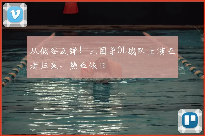 从低谷反弹！三国杀OL战队上演王者归来，热血依旧