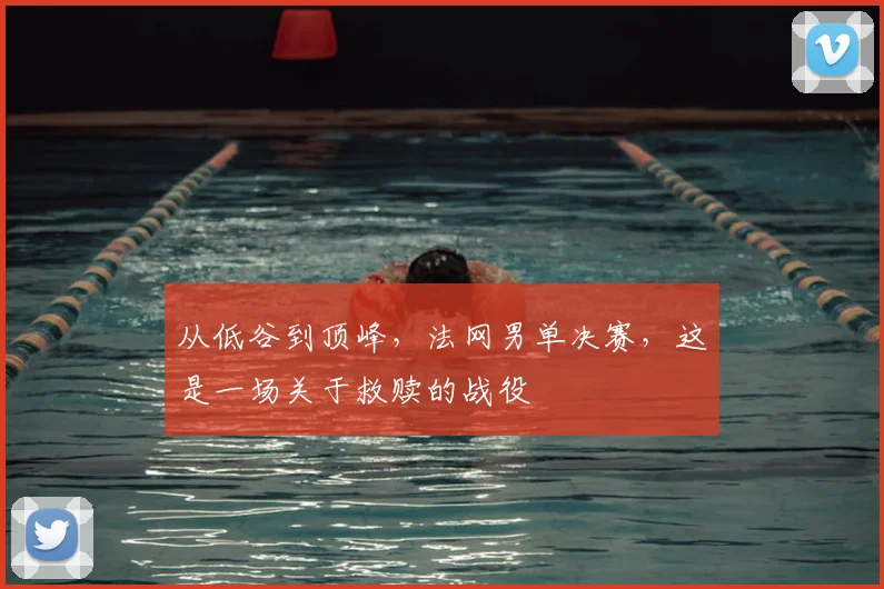 从低谷到顶峰,法网男单决赛,这是一场关于救赎的战役