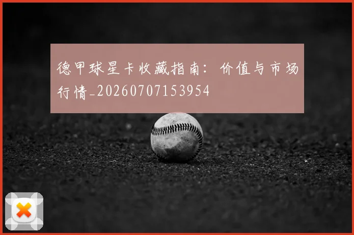 德甲球星卡收藏指南:价值与市场行情_20260707153954