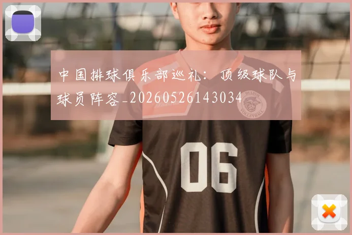 中国排球俱乐部巡礼：顶级球队与球员阵容_20260526143034