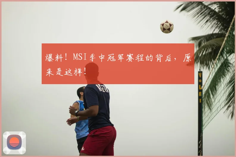 爆料！MSI季中冠军赛程的背后，原来是这样！