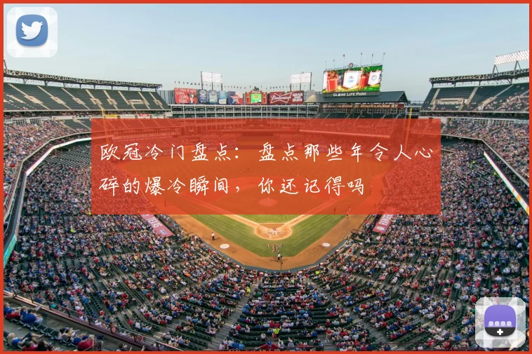 欧冠冷门盘点：盘点那些年令人心碎的爆冷瞬间，你还记得吗