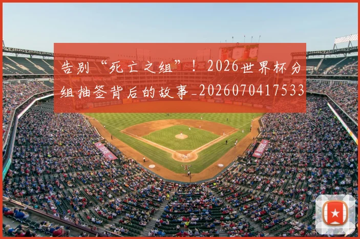 告别“死亡之组”！2026世界杯分组抽签背后的故事_20260704175337