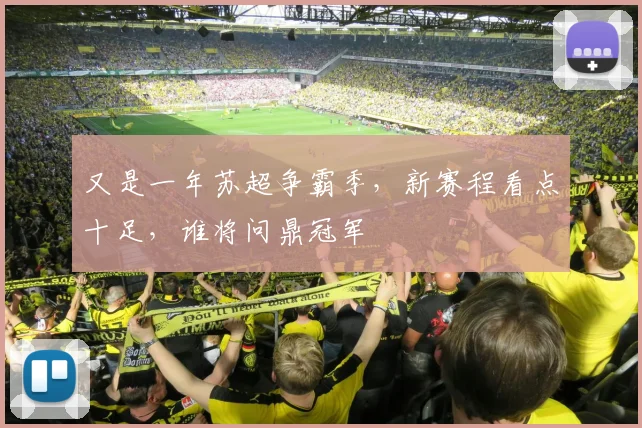 又是一年苏超争霸季，新赛程看点十足，谁将问鼎冠军