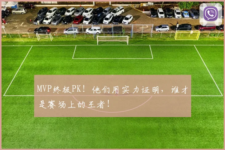 MVP终极PK！他们用实力证明，谁才是赛场上的王者！
