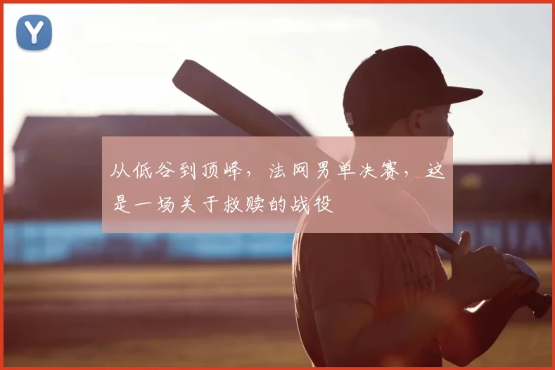 从低谷到顶峰,法网男单决赛,这是一场关于救赎的战役
