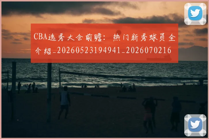 CBA选秀大会前瞻：热门新秀球员全介绍_20260523194941_20260702163736
