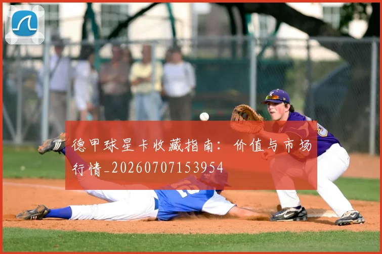 德甲球星卡收藏指南：价值与市场行情_20260707153954